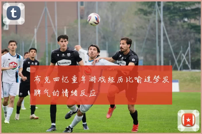 布克回忆童年游戏经历比喻追梦发脾气的情绪反应