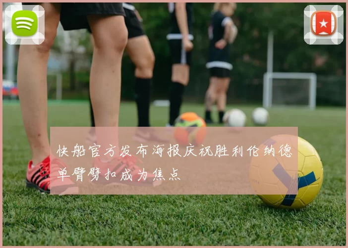 快船官方发布海报庆祝胜利伦纳德单臂劈扣成为焦点