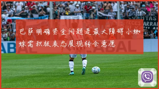 巴萨明确资金问题是最大障碍小蜘蛛需积极表态展现转会意愿
