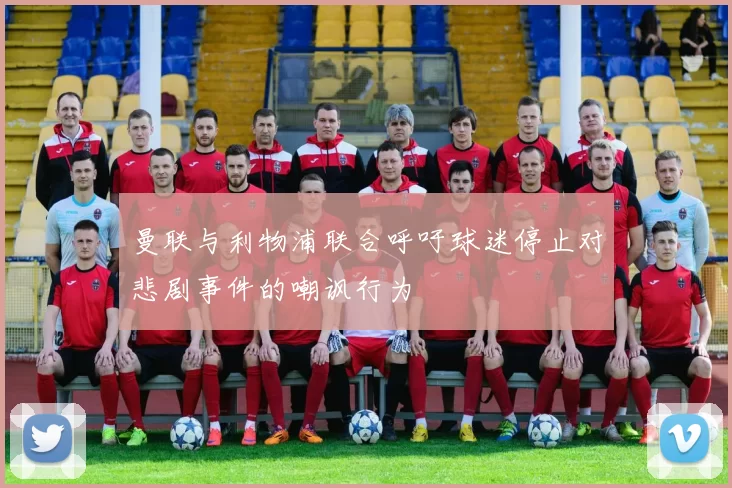 曼联与利物浦联合呼吁球迷停止对悲剧事件的嘲讽行为