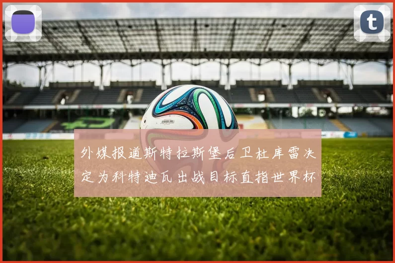 外媒报道斯特拉斯堡后卫杜库雷决定为科特迪瓦出战目标直指世界杯