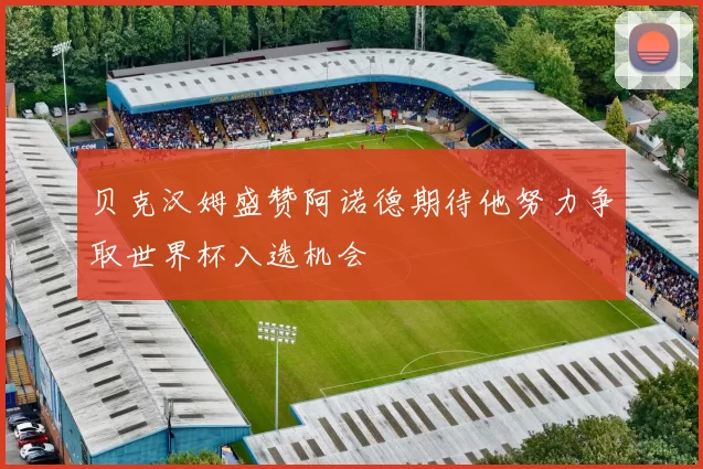 贝克汉姆盛赞阿诺德期待他努力争取世界杯入选机会