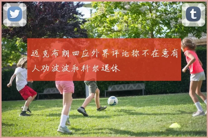 迈克布朗回应外界评论称不在意有人劝波波和科尔退休
